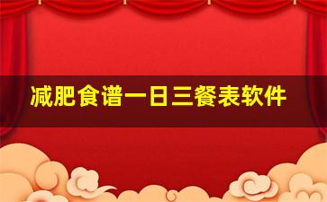 减肥食谱一日三餐表软件