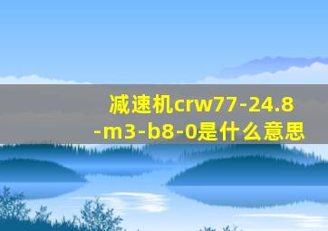 减速机crw77-24.8-m3-b8-0是什么意思