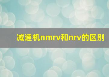 减速机nmrv和nrv的区别