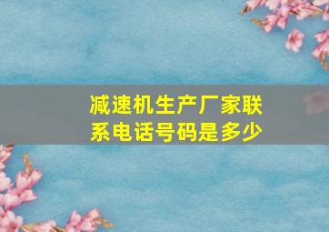 减速机生产厂家联系电话号码是多少