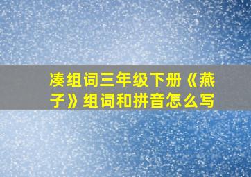 凑组词三年级下册《燕子》组词和拼音怎么写