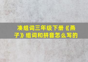 凑组词三年级下册《燕子》组词和拼音怎么写的