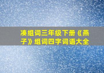 凑组词三年级下册《燕子》组词四字词语大全