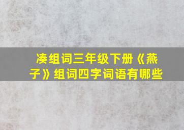 凑组词三年级下册《燕子》组词四字词语有哪些