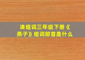 凑组词三年级下册《燕子》组词部首是什么