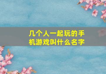 几个人一起玩的手机游戏叫什么名字