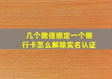 几个微信绑定一个银行卡怎么解除实名认证