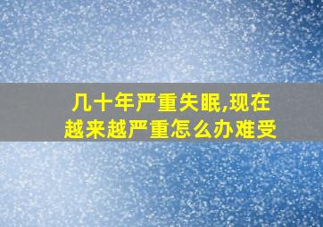 几十年严重失眠,现在越来越严重怎么办难受