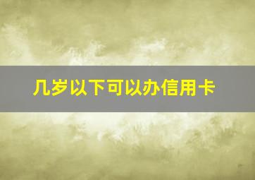 几岁以下可以办信用卡