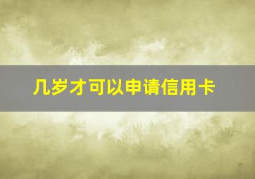 几岁才可以申请信用卡