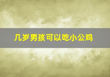 几岁男孩可以吃小公鸡