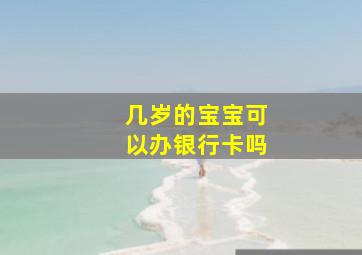 几岁的宝宝可以办银行卡吗