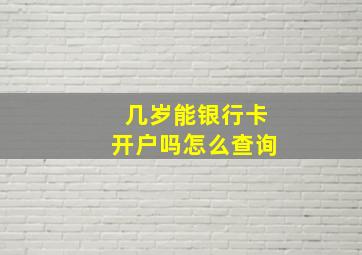 几岁能银行卡开户吗怎么查询