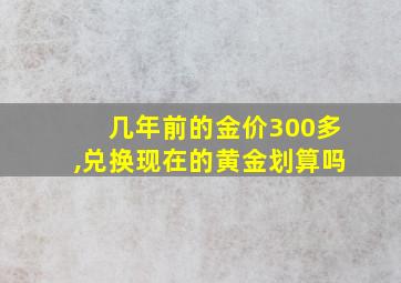 几年前的金价300多,兑换现在的黄金划算吗