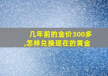 几年前的金价300多,怎样兑换现在的黄金