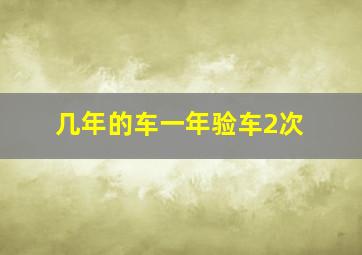 几年的车一年验车2次