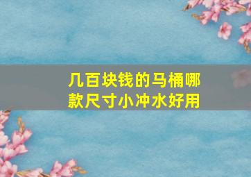 几百块钱的马桶哪款尺寸小冲水好用