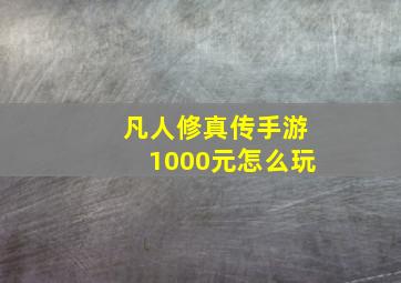 凡人修真传手游1000元怎么玩