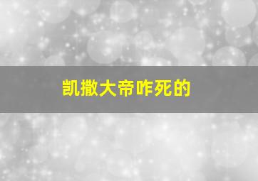 凯撒大帝咋死的