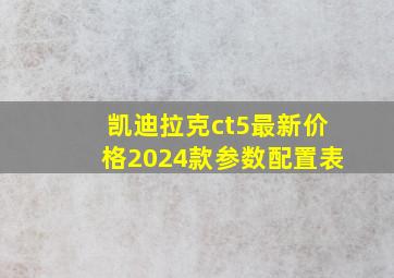 凯迪拉克ct5最新价格2024款参数配置表