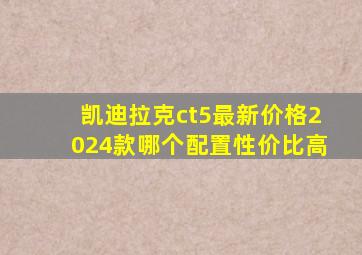 凯迪拉克ct5最新价格2024款哪个配置性价比高