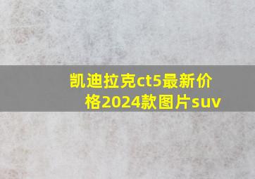 凯迪拉克ct5最新价格2024款图片suv