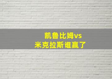 凯鲁比姆vs米克拉斯谁赢了