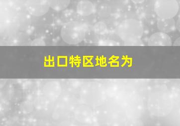 出口特区地名为