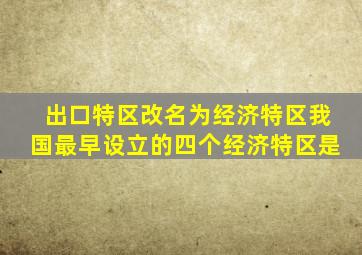 出口特区改名为经济特区我国最早设立的四个经济特区是