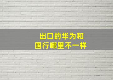 出口的华为和国行哪里不一样