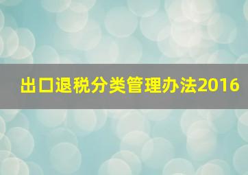 出口退税分类管理办法2016