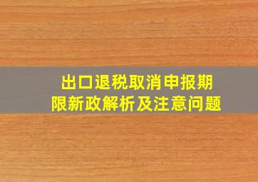 出口退税取消申报期限新政解析及注意问题