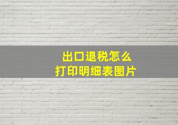 出口退税怎么打印明细表图片