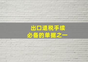 出口退税手续必备的单据之一