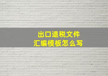 出口退税文件汇编模板怎么写