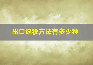 出口退税方法有多少种