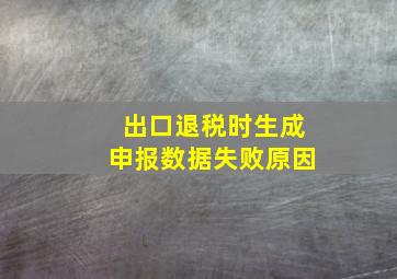 出口退税时生成申报数据失败原因