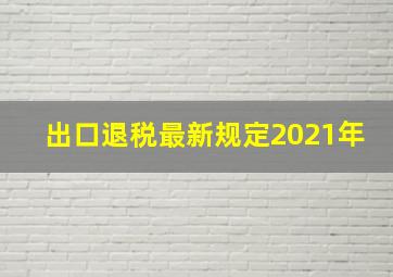 出口退税最新规定2021年