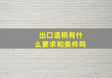 出口退税有什么要求和条件吗