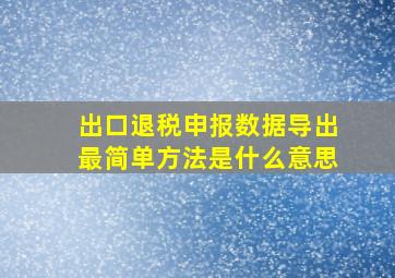 出口退税申报数据导出最简单方法是什么意思