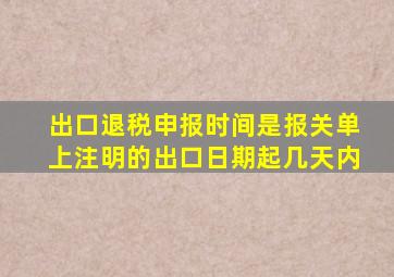 出口退税申报时间是报关单上注明的出口日期起几天内