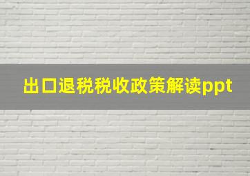 出口退税税收政策解读ppt