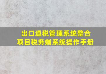 出口退税管理系统整合项目税务端系统操作手册