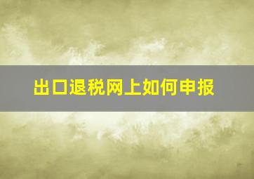 出口退税网上如何申报