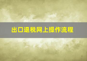 出口退税网上操作流程