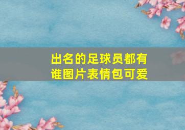 出名的足球员都有谁图片表情包可爱