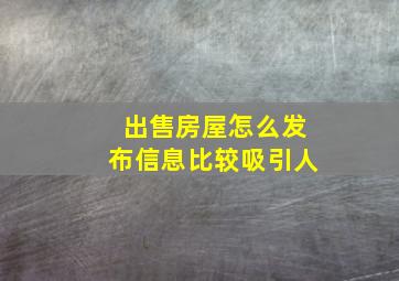 出售房屋怎么发布信息比较吸引人