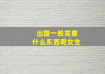 出国一般需要什么东西呢女生