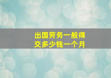 出国劳务一般得交多少钱一个月