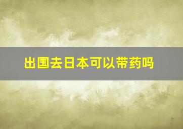 出国去日本可以带药吗